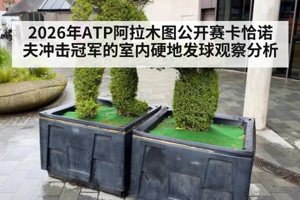 2026年ATP阿拉木图公开赛卡恰诺夫冲击冠军的室内硬地发球观察分析