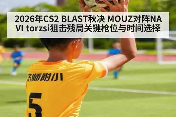 2026年CS2 BLAST秋决 MOUZ对阵NAVI torzsi狙击残局关键枪位与时间选择
