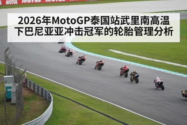 2026年MotoGP泰国站武里南高温下巴尼亚亚冲击冠军的轮胎管理分析